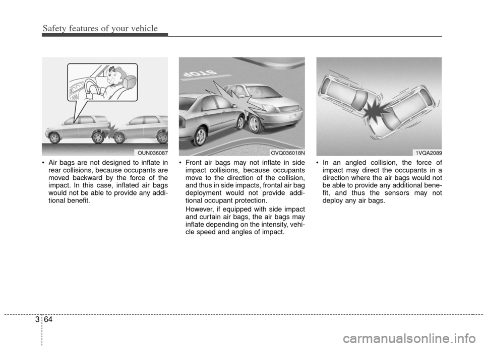 KIA Sportage 2012 SL / 3.G Owners Manual Safety features of your vehicle
64
3
 Air bags are not designed to inflate in
rear collisions, because occupants are
moved backward by the force of the
impact. In this case, inflated air bags
would no