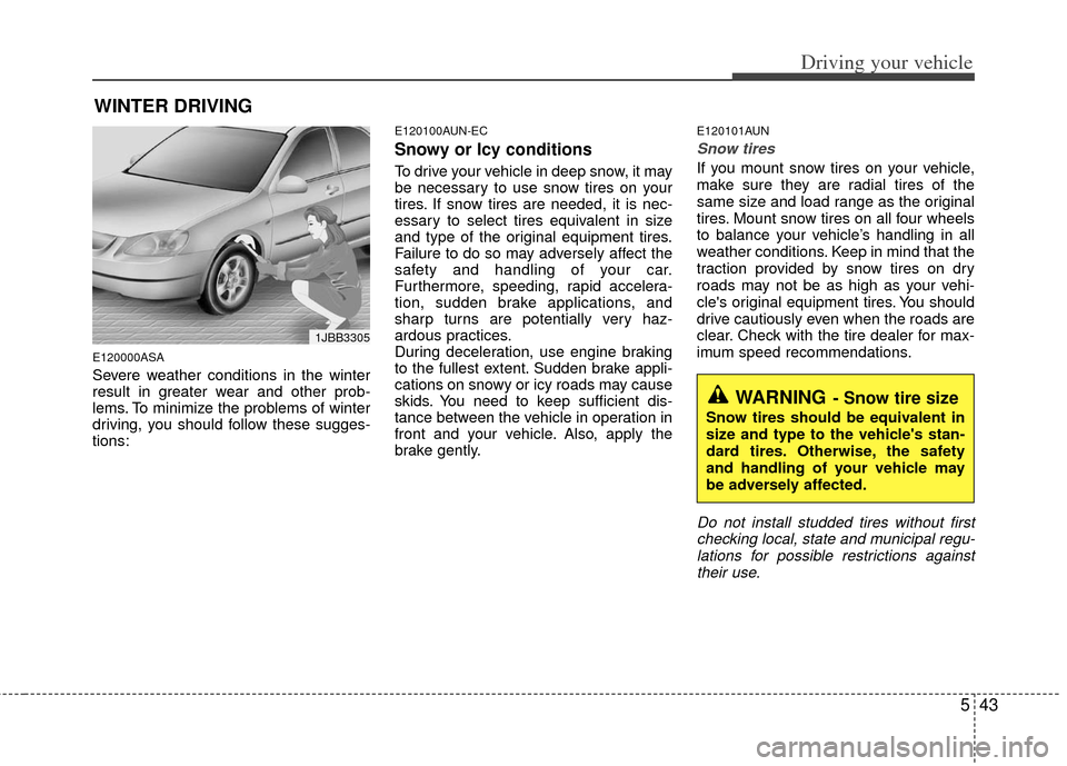 KIA Forte 2013 2.G Owners Manual 543
Driving your vehicle
E120000ASA
Severe weather conditions in the winter
result in greater wear and other prob-
lems. To minimize the problems of winter
driving, you should follow these sugges-
tio