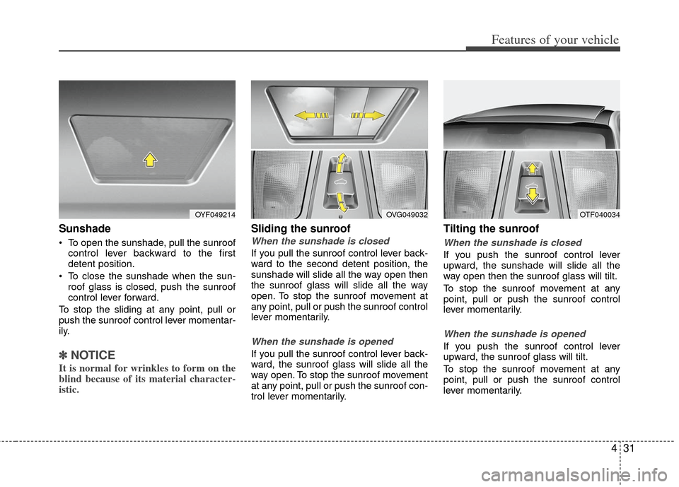 KIA Optima 2013 3.G Owners Manual 431
Features of your vehicle
Sunshade
 To open the sunshade, pull the sunroofcontrol lever backward to the first
detent position.
 To close the sunshade when the sun- roof glass is closed, push the su