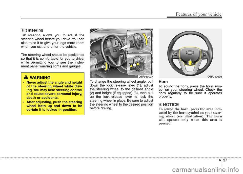 KIA Optima 2013 3.G Owners Manual 437
Features of your vehicle
Tilt steering
Tilt steering allows you to adjust the
steering wheel before you drive. You can
also raise it to give your legs more room
when you exit and enter the vehicle