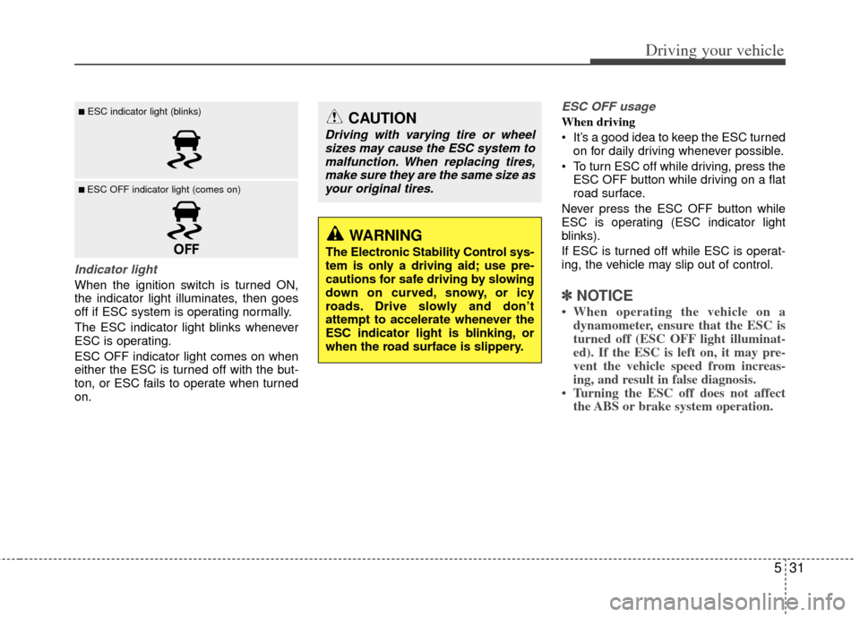 KIA Optima 2013 3.G Owners Manual 531
Driving your vehicle
Indicator light
When the ignition switch is turned ON,
the indicator light illuminates, then goes
off if ESC system is operating normally.
The ESC indicator light blinks whene