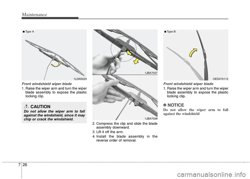 KIA Optima 2013 3.G Owners Manual Maintenance
26
7
Front windshield wiper blade
1. Raise the wiper arm and turn the wiper
blade assembly to expose the plastic
locking clip.
2. Compress the clip and slide the bladeassembly downward.
3.