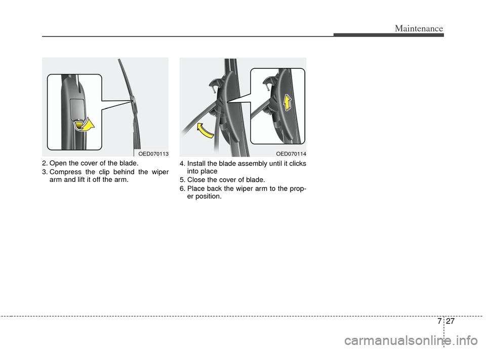 KIA Optima 2013 3.G Owners Manual 727
Maintenance
2. Open the cover of the blade.
3. Compress the clip behind the wiperarm and lift it off the arm. 4. Install the blade assembly until it clicks
into place
5. Close the cover of blade.
