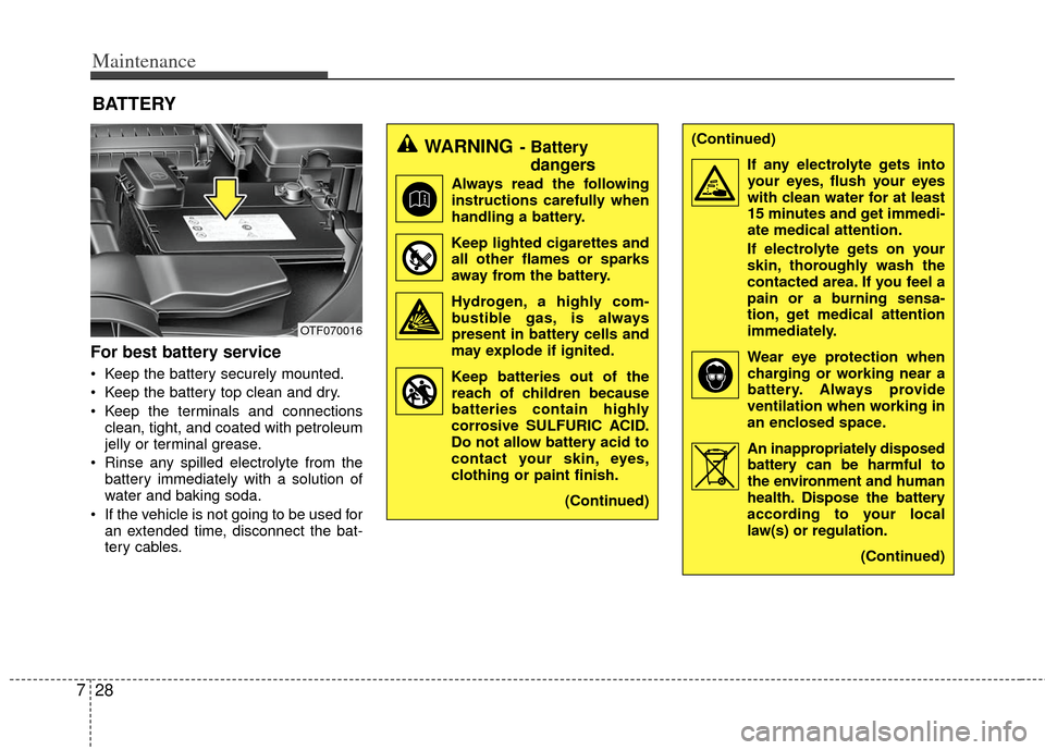 KIA Optima 2013 3.G Owners Manual Maintenance
28
7
BATTERY
For best battery service
 Keep the battery securely mounted.
 Keep the battery top clean and dry.
 Keep the terminals and connections
clean, tight, and coated with petroleum
j