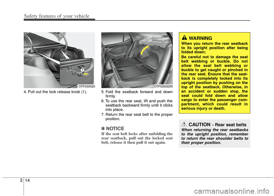 KIA Optima 2013 3.G Owners Manual Safety features of your vehicle
14
3
4. Pull out the lock release knob (1). 5. Fold  the  seatback  forward  and  down
firmly.
6. To use the rear seat, lift and push the seatback backward firmly until