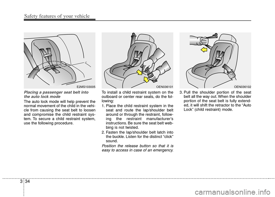 KIA Optima 2013 3.G Owners Manual Safety features of your vehicle
34
3
Placing a passenger seat belt into
the auto lock mode 
The auto lock mode will help prevent the
normal movement of the child in the vehi-
cle from causing the seat
