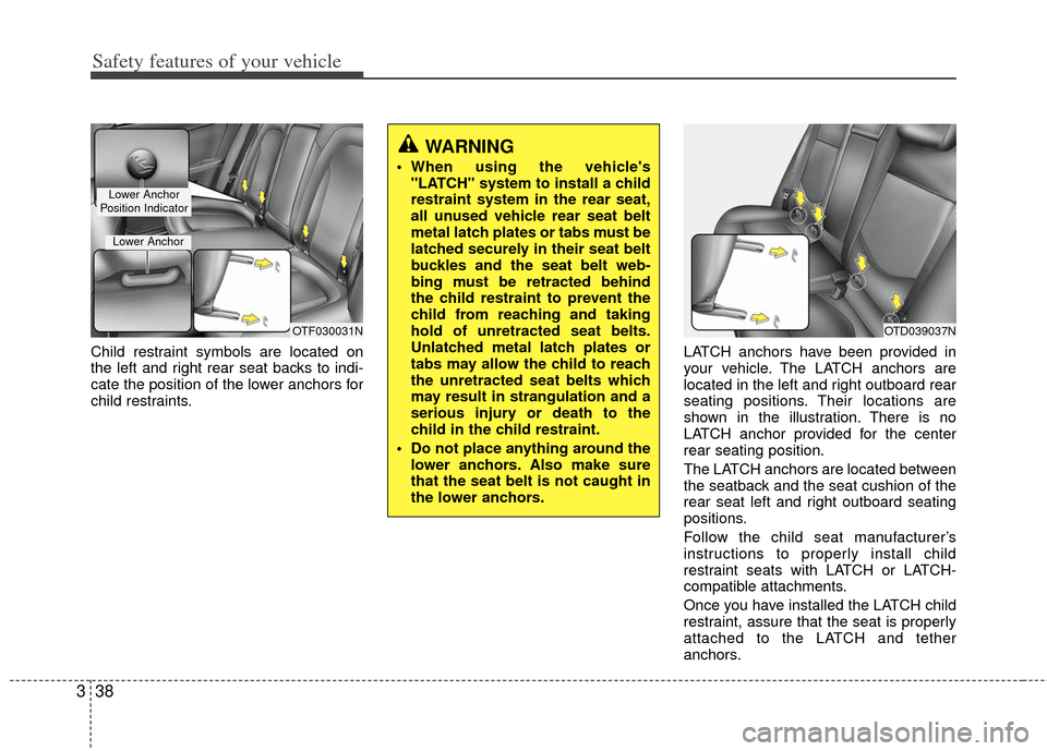 KIA Optima 2013 3.G Owners Manual Safety features of your vehicle
38
3
Child restraint symbols are located on
the left and right rear seat backs to indi-
cate the position of the lower anchors for
child restraints. LATCH anchors have KIA Optima 2013 3.G Owners Manual Safety features of your vehicle
38
3
Child restraint symbols are located on
the left and right rear seat backs to indi-
cate the position of the lower anchors for
child restraints. LATCH anchors have