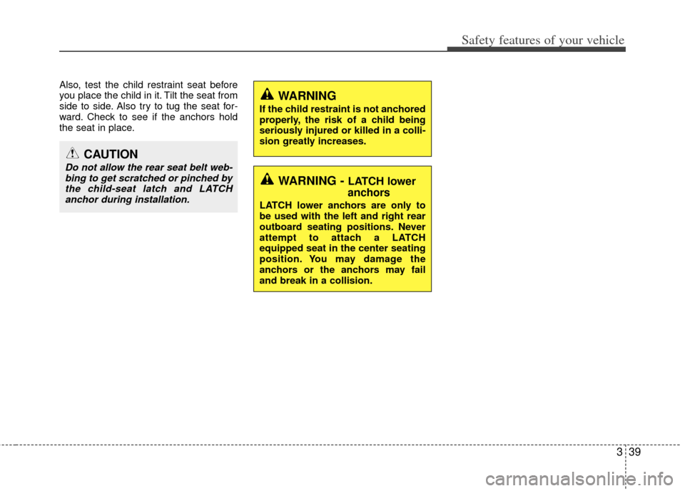 KIA Optima 2013 3.G Owners Manual 339
Safety features of your vehicle
Also, test the child restraint seat before
you place the child in it. Tilt the seat from
side to side. Also try to tug the seat for-
ward. Check to see if the ancho
