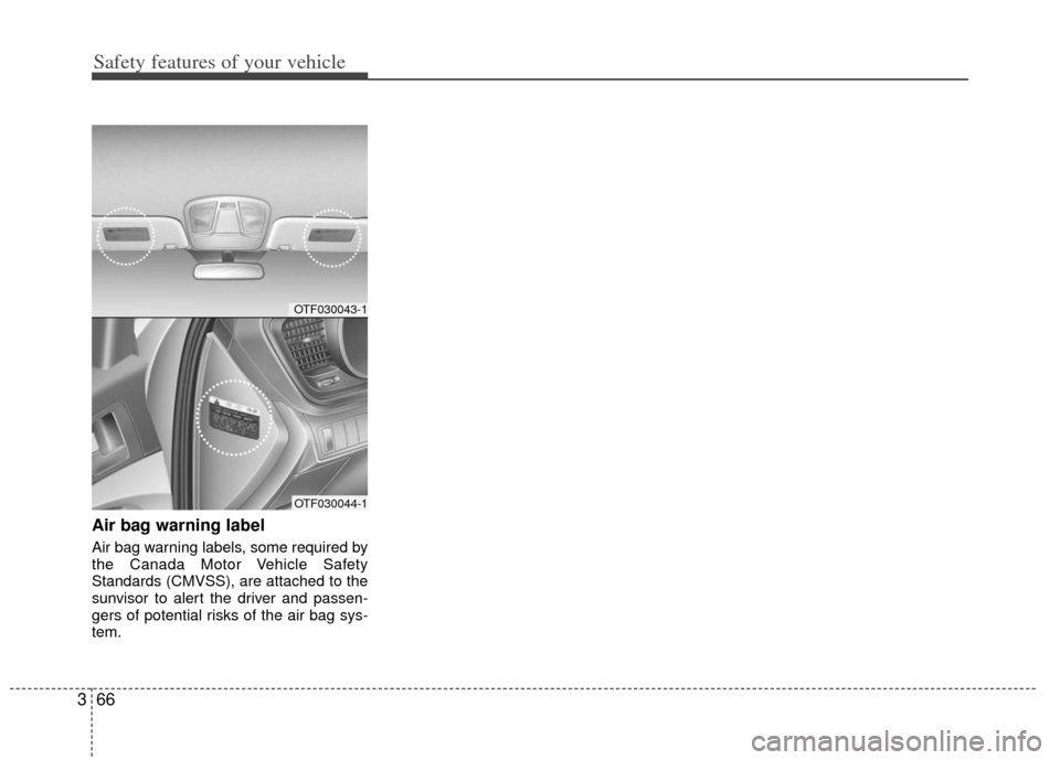 KIA Optima 2013 3.G Owners Manual Safety features of your vehicle
66
3
Air bag warning label
Air bag warning labels, some required by
the Canada Motor Vehicle Safety
Standards (CMVSS), are attached to the
sunvisor to alert the driver 