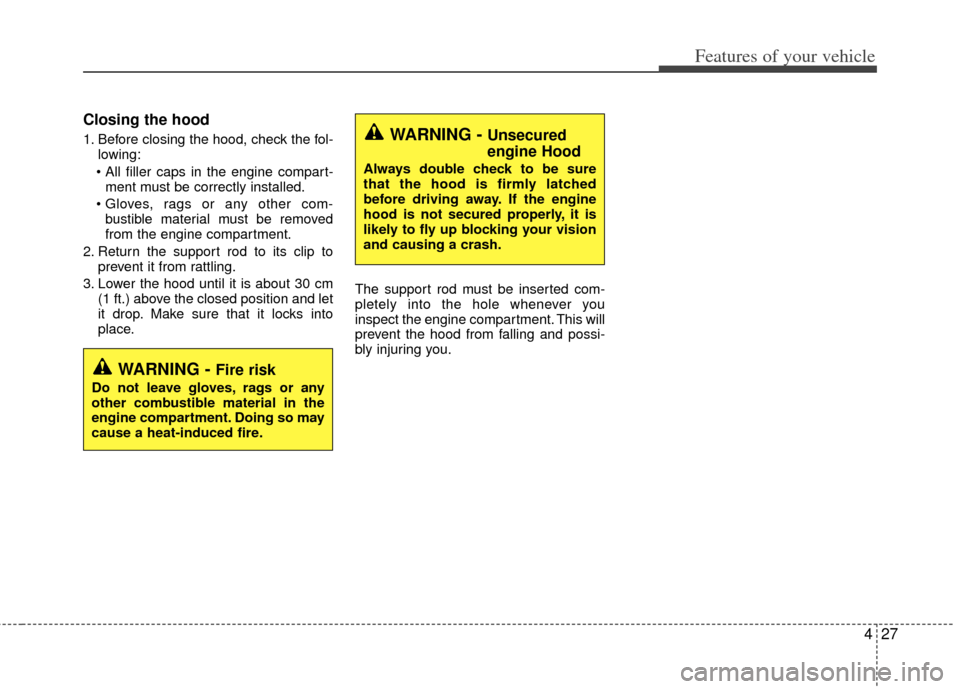 KIA Rio 2013 3.G Owners Manual 427
Features of your vehicle
Closing the hood
1. Before closing the hood, check the fol-lowing:
 ment must be correctly installed.
 bustible material must be removed
from the engine compartment.
2. Re
