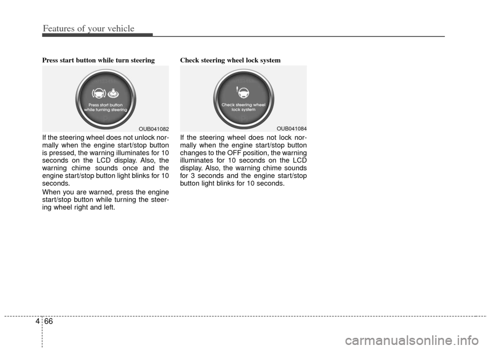 KIA Rio 2013 3.G Owners Manual Features of your vehicle
66
4
Press start button while turn steering 
If the steering wheel does not unlock nor-
mally when the engine start/stop button
is pressed, the warning illuminates for 10
seco