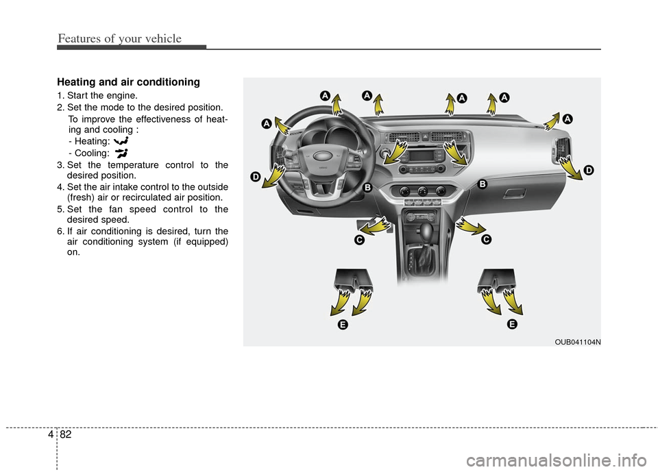 KIA Rio 2013 3.G Owners Manual Features of your vehicle
82
4
Heating and air conditioning
1. Start the engine.
2. Set the mode to the desired position.
To improve the effectiveness of heat-ing and cooling :
- Heating:
- Cooling:
3.