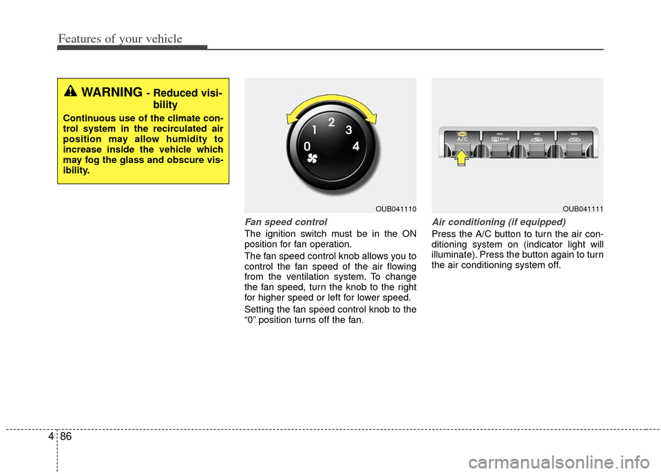 KIA Rio 2013 3.G Owners Manual Features of your vehicle
86
4
Fan speed control
The ignition switch must be in the ON
position for fan operation.
The fan speed control knob allows you to
control the fan speed of the air flowing
from