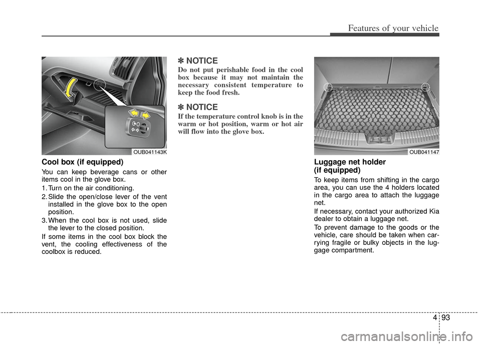 KIA Rio 2013 3.G Owners Manual 493
Features of your vehicle
Cool box (if equipped)
You can keep beverage cans or other
items cool in the glove box.
1. Turn on the air conditioning.
2. Slide the open/close lever of the ventinstalled KIA Rio 2013 3.G Owners Manual 493
Features of your vehicle
Cool box (if equipped)
You can keep beverage cans or other
items cool in the glove box.
1. Turn on the air conditioning.
2. Slide the open/close lever of the ventinstalled