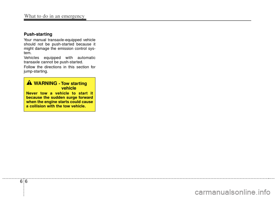 KIA Rio 2013 3.G Owners Manual What to do in an emergency
66
Push-starting  
Your manual transaxle-equipped vehicle
should not be push-started because it
might damage the emission control sys-
tem.
Vehicles equipped with automatic
