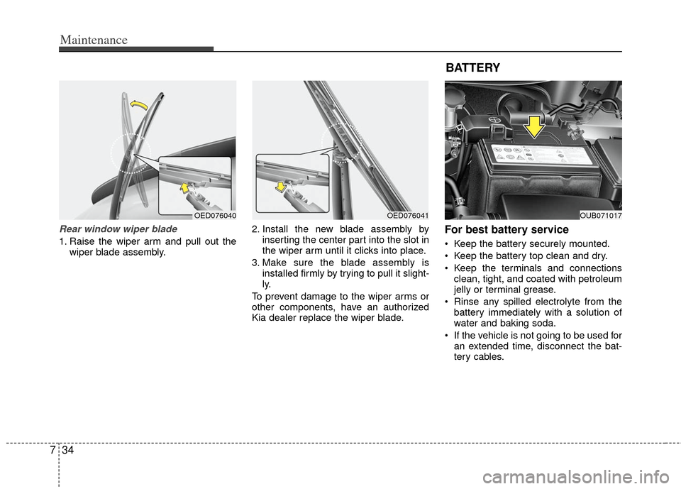 KIA Rio 2013 3.G Owners Manual Maintenance
34
7
Rear window wiper blade 
1. Raise the wiper arm and pull out the
wiper blade assembly. 2. Install the new blade assembly by
inserting the center part into the slot in
the wiper arm un