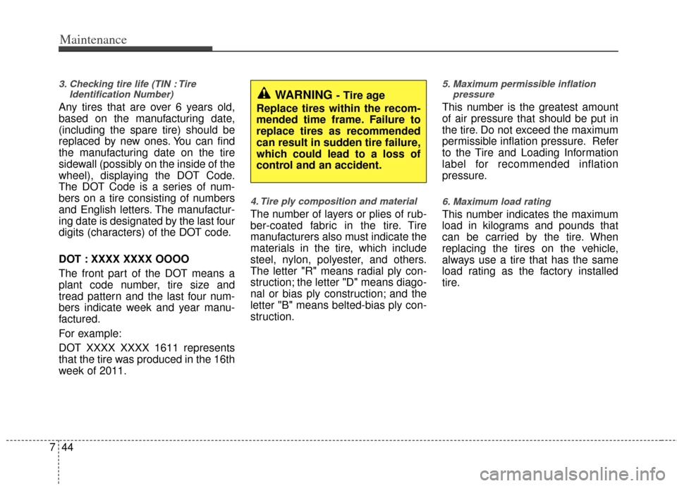 KIA Rio 2013 3.G Owners Manual Maintenance
44
7
3. Checking tire life (TIN : Tire
Identification Number)
Any tires that are over 6 years old,
based on the manufacturing date,
(including the spare tire) should be
replaced by new on KIA Rio 2013 3.G Owners Manual Maintenance
44
7
3. Checking tire life (TIN : Tire
Identification Number)
Any tires that are over 6 years old,
based on the manufacturing date,
(including the spare tire) should be
replaced by new on