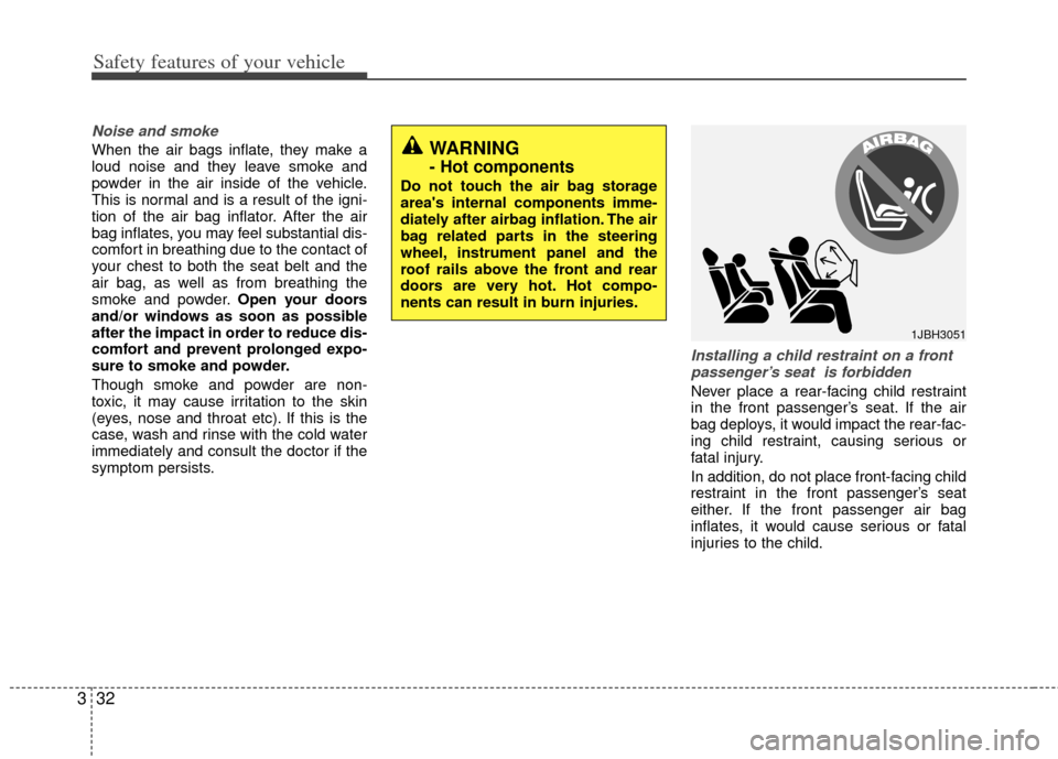 KIA Rio 2013 3.G Owners Manual Safety features of your vehicle
32
3
Noise and smoke
When the air bags inflate, they make a
loud noise and they leave smoke and
powder in the air inside of the vehicle.
This is normal and is a result KIA Rio 2013 3.G Owners Manual Safety features of your vehicle
32
3
Noise and smoke
When the air bags inflate, they make a
loud noise and they leave smoke and
powder in the air inside of the vehicle.
This is normal and is a result