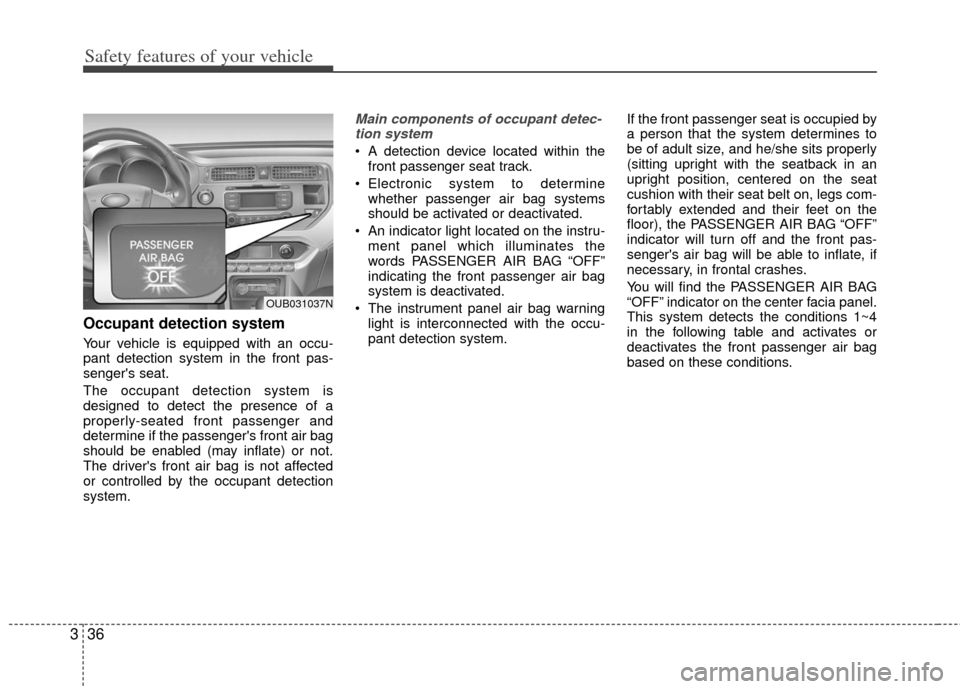 KIA Rio 2013 3.G Owners Manual Safety features of your vehicle
36
3
Occupant detection system
Your vehicle is equipped with an occu-
pant detection system in the front pas-
sengers seat.
The occupant detection system is
designed t KIA Rio 2013 3.G Owners Manual Safety features of your vehicle
36
3
Occupant detection system
Your vehicle is equipped with an occu-
pant detection system in the front pas-
sengers seat.
The occupant detection system is
designed t