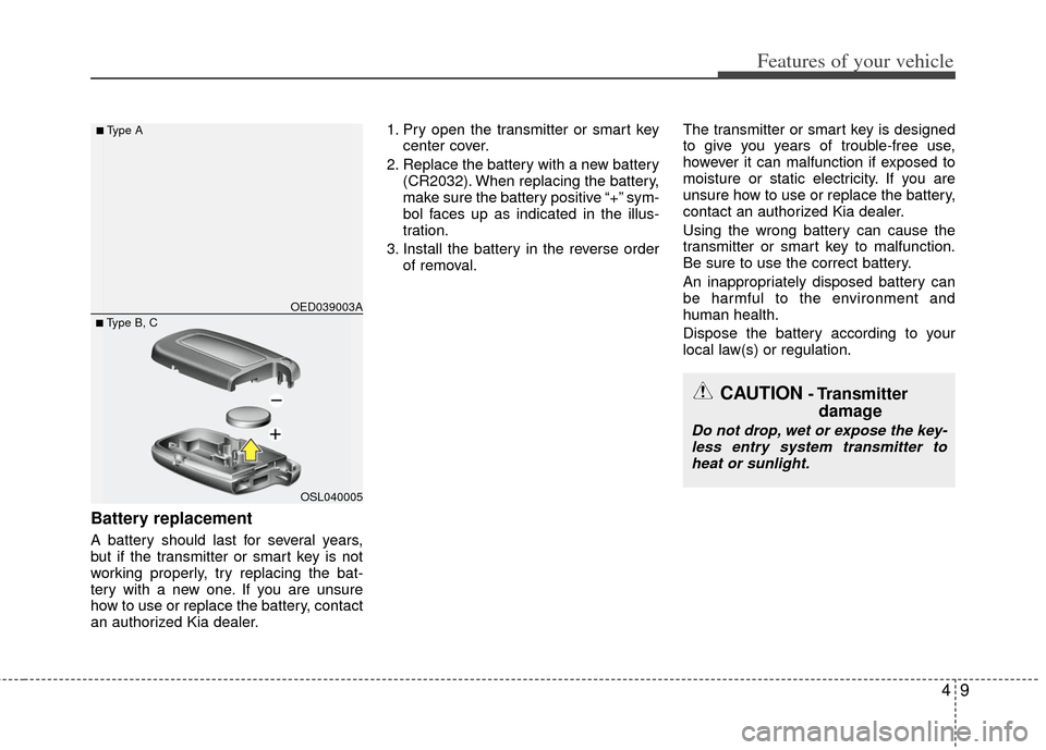 KIA Rio 2013 3.G Owners Manual 49
Features of your vehicle
Battery replacement
A battery should last for several years,
but if the transmitter or smart key is not
working properly, try replacing the bat-
tery with a new one. If you KIA Rio 2013 3.G Owners Manual 49
Features of your vehicle
Battery replacement
A battery should last for several years,
but if the transmitter or smart key is not
working properly, try replacing the bat-
tery with a new one. If you