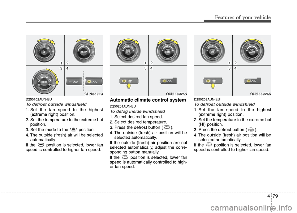 KIA Carens 2013 3.G Owners Manual 479
Features of your vehicle
D250102AUN-EU
To defrost outside windshield
1. Set the fan speed to the highest(extreme right) position.
2. Set the temperature to the extreme hot position.
3. Set the m KIA Carens 2013 3.G Owners Manual 479
Features of your vehicle
D250102AUN-EU
To defrost outside windshield
1. Set the fan speed to the highest(extreme right) position.
2. Set the temperature to the extreme hot position.
3. Set the m