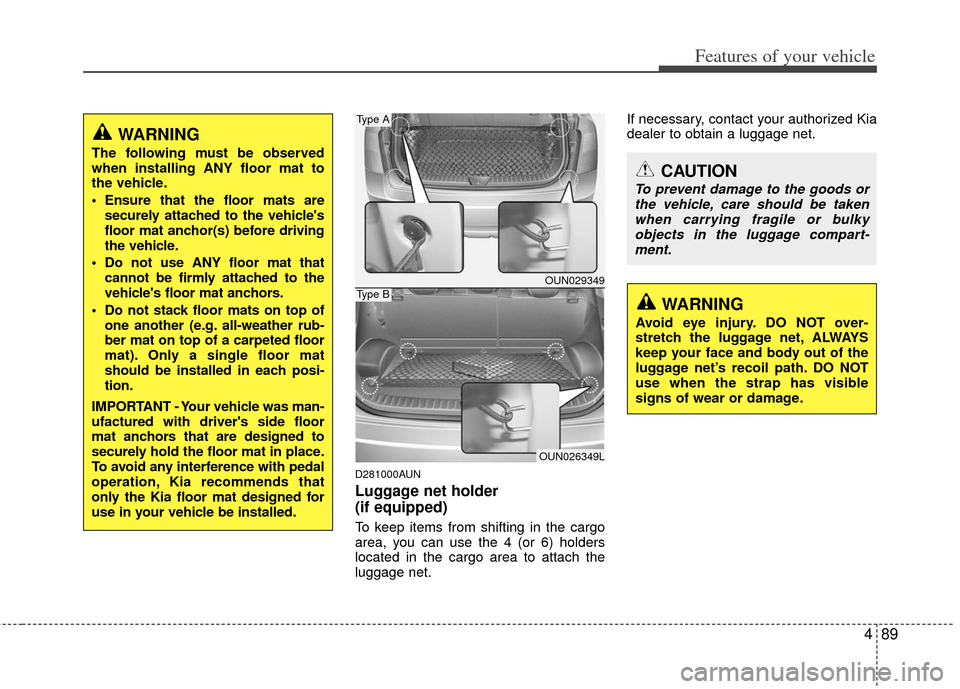 KIA Carens 2013 3.G Owners Manual 489
Features of your vehicle
D281000AUN
Luggage net holder
(if equipped)
To keep items from shifting in the cargo
area, you can use the 4 (or 6) holders
located in the cargo area to attach the
luggage KIA Carens 2013 3.G Owners Manual 489
Features of your vehicle
D281000AUN
Luggage net holder
(if equipped)
To keep items from shifting in the cargo
area, you can use the 4 (or 6) holders
located in the cargo area to attach the
luggage