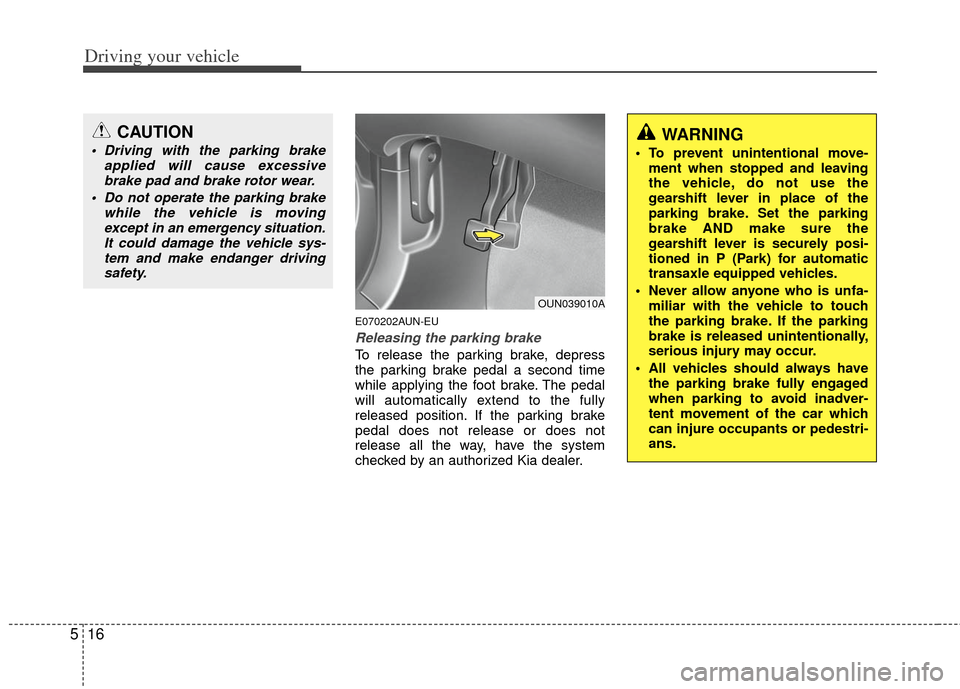 KIA Carens 2013 3.G Owners Manual Driving your vehicle
16
5
E070202AUN-EU
Releasing the parking brake
To release the parking brake, depress
the parking brake pedal a second time
while applying the foot brake. The pedal
will automatica KIA Carens 2013 3.G Owners Manual Driving your vehicle
16
5
E070202AUN-EU
Releasing the parking brake
To release the parking brake, depress
the parking brake pedal a second time
while applying the foot brake. The pedal
will automatica
