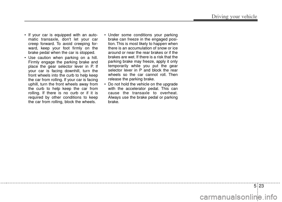 KIA Carens 2013 3.G Owners Manual 523
Driving your vehicle
If your car is equipped with an auto-matic transaxle, dont let your car
creep forward. To avoid creeping for-
ward, keep your foot firmly on the
brake pedal when the car is KIA Carens 2013 3.G Owners Manual 523
Driving your vehicle
If your car is equipped with an auto-matic transaxle, dont let your car
creep forward. To avoid creeping for-
ward, keep your foot firmly on the
brake pedal when the car is