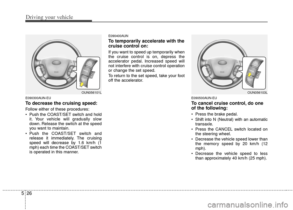 KIA Carens 2013 3.G Owners Manual Driving your vehicle
26
5
E090300AUN-EU
To decrease the cruising speed:
Follow either of these procedures:
Push the CO AST/SET switch and hold
it. Your vehicle will gradually slow
down. Release the s KIA Carens 2013 3.G Owners Manual Driving your vehicle
26
5
E090300AUN-EU
To decrease the cruising speed:
Follow either of these procedures:
Push the CO AST/SET switch and hold
it. Your vehicle will gradually slow
down. Release the s