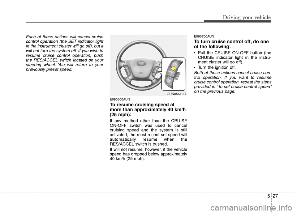 KIA Carens 2013 3.G Owners Manual 527
Driving your vehicle
Each of these actions will cancel cruisecontrol operation (the SET indicator lightin the instrument cluster will go off), but itwill not turn the system off. If you wish tores KIA Carens 2013 3.G Owners Manual 527
Driving your vehicle
Each of these actions will cancel cruisecontrol operation (the SET indicator lightin the instrument cluster will go off), but itwill not turn the system off. If you wish tores