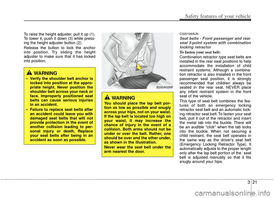 KIA Carens 2013 3.G Owners Manual 321
Safety features of your vehicle
To raise the height adjuster, pull it up (1).
To lower it, push it down (3) while press-
ing the height adjuster button (2).
Release the button to lock the anchor
i KIA Carens 2013 3.G Owners Manual 321
Safety features of your vehicle
To raise the height adjuster, pull it up (1).
To lower it, push it down (3) while press-
ing the height adjuster button (2).
Release the button to lock the anchor
i
