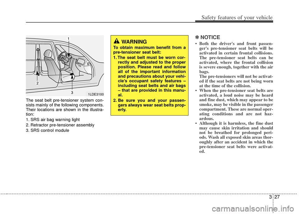 KIA Carens 2013 3.G Owners Manual 327
Safety features of your vehicle
The seat belt pre-tensioner system con-
sists mainly of the following components.
Their locations are shown in the illustra-
tion:
1. SRS air bag warning light
2. R KIA Carens 2013 3.G Owners Manual 327
Safety features of your vehicle
The seat belt pre-tensioner system con-
sists mainly of the following components.
Their locations are shown in the illustra-
tion:
1. SRS air bag warning light
2. R