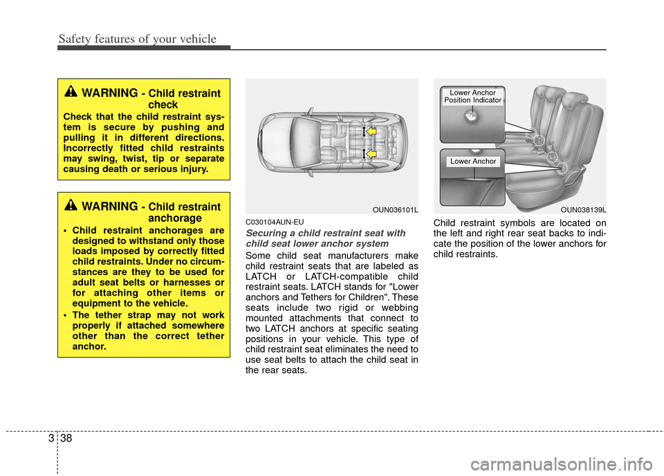 KIA Carens 2013 3.G Owners Manual Safety features of your vehicle
38
3
C030104AUN-EU
Securing a child restraint seat with
child seat lower anchor system
Some child seat manufacturers make
child restraint seats that are labeled as
LATC KIA Carens 2013 3.G Owners Manual Safety features of your vehicle
38
3
C030104AUN-EU
Securing a child restraint seat with
child seat lower anchor system
Some child seat manufacturers make
child restraint seats that are labeled as
LATC
