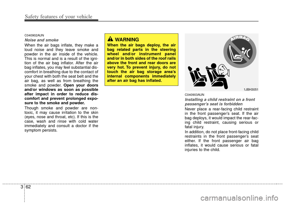 KIA Carens 2013 3.G Owners Manual Safety features of your vehicle
62
3
C040902AUN
Noise and smoke
When the air bags inflate, they make a
loud noise and they leave smoke and
powder in the air inside of the vehicle.
This is normal and i KIA Carens 2013 3.G Owners Manual Safety features of your vehicle
62
3
C040902AUN
Noise and smoke
When the air bags inflate, they make a
loud noise and they leave smoke and
powder in the air inside of the vehicle.
This is normal and i