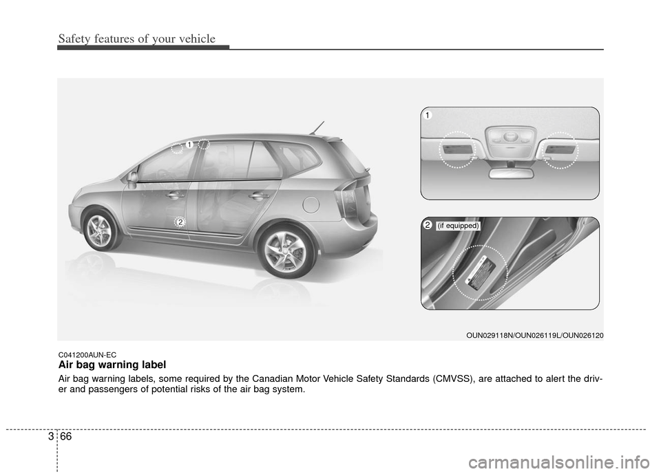 KIA Carens 2013 3.G Owners Manual Safety features of your vehicle
66
3
C041200AUN-EC
Air bag warning label
Air bag warning labels, some required by the Canadian Motor Vehicle Safety Standards (CMVSS), are attached to alert the driv-
e