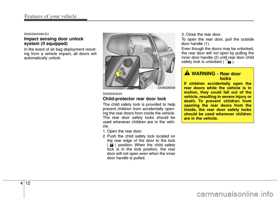 KIA Carens 2013 3.G Owners Manual Features of your vehicle
12
4
D050300AAM-EU
Impact sensing door unlock
system (if equipped)
In the event of air bag deployment result-
ing from a vehicle impact, all doors will
automatically unlock.
KIA Carens 2013 3.G Owners Manual Features of your vehicle
12
4
D050300AAM-EU
Impact sensing door unlock
system (if equipped)
In the event of air bag deployment result-
ing from a vehicle impact, all doors will
automatically unlock.