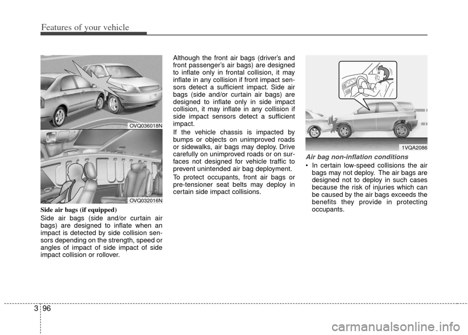 KIA Sedona 2013 2.G Owners Manual Features of your vehicle
96
3
Side air bags (if equipped)
Side air bags (side and/or curtain air
bags) are designed to inflate when an
impact is detected by side collision sen-
sors depending on the s KIA Sedona 2013 2.G Owners Manual Features of your vehicle
96
3
Side air bags (if equipped)
Side air bags (side and/or curtain air
bags) are designed to inflate when an
impact is detected by side collision sen-
sors depending on the s