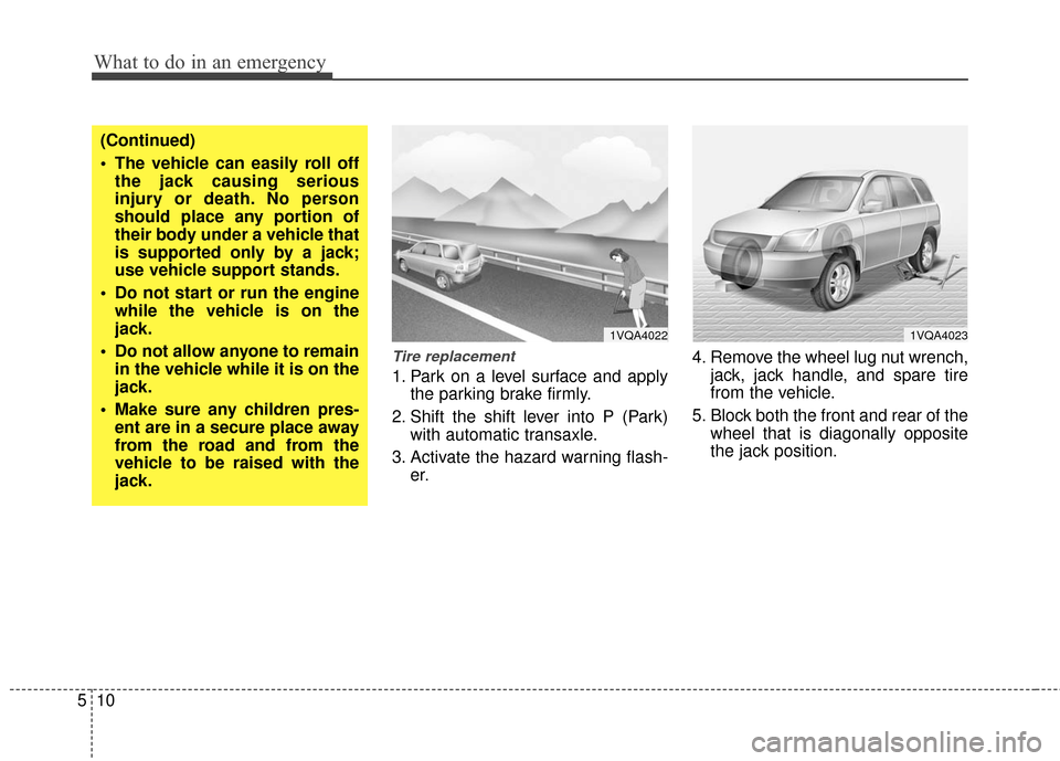 KIA Sedona 2013 2.G Owners Manual What to do in an emergency
10
5
Tire replacement 
1. Park on a level surface and apply
the parking brake firmly.
2. Shift the shift lever into P (Park) with automatic transaxle.
3. Activate the hazard