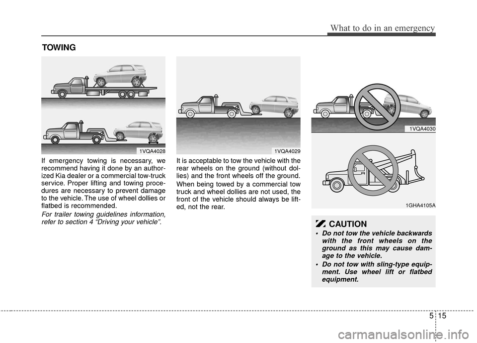 KIA Sedona 2013 2.G Owners Manual 515
What to do in an emergency
TOWING
If emergency towing is necessary, we
recommend having it done by an author-
ized Kia dealer or a commercial tow-truck
service. Proper lifting and towing proce-
du