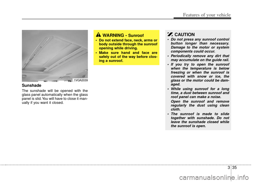 KIA Sedona 2013 2.G Owners Manual 335
Features of your vehicle
Sunshade
The sunshade will be opened with the
glass panel automatically when the glass
panel is slid. You will have to close it man-
ually if you want it closed.
1VQA203 KIA Sedona 2013 2.G Owners Manual 335
Features of your vehicle
Sunshade
The sunshade will be opened with the
glass panel automatically when the glass
panel is slid. You will have to close it man-
ually if you want it closed.
1VQA203