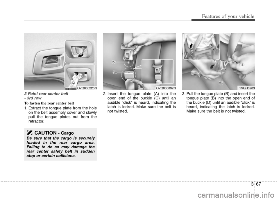 KIA Sedona 2013 2.G Owners Manual 367
Features of your vehicle
3 Point rear center belt - 3rd row
To fasten the rear center belt
1. Extract the tongue plate from the hole on the belt assembly cover and slowly
pull the tongue plates ou