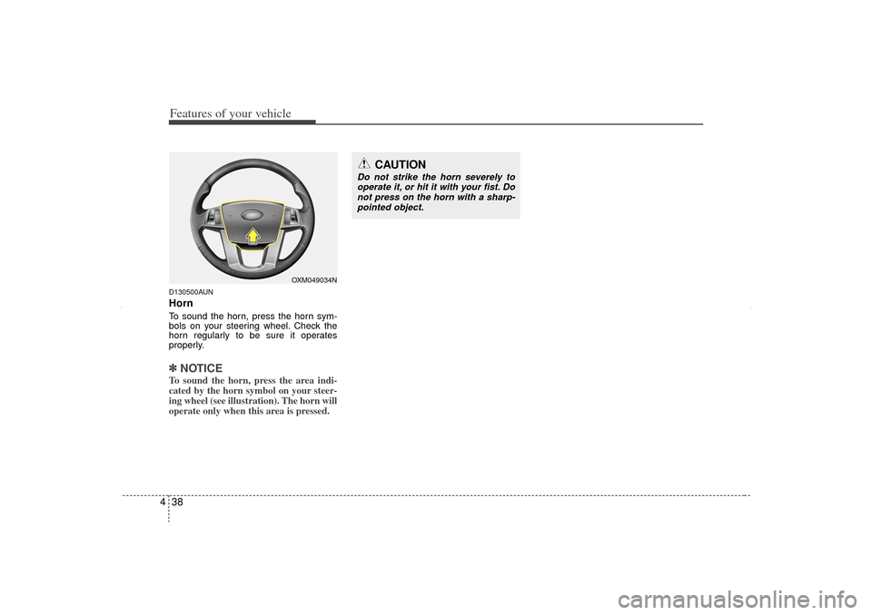 KIA Sorento 2013 2.G Owners Manual Features of your vehicle38
4D130500AUNHornTo sound the horn, press the horn sym-
bols on your steering wheel. Check the
horn regularly to be sure it operates
properly.✽ ✽
NOTICETo sound the horn, 