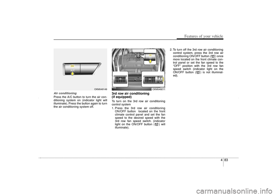KIA Sorento 2013 2.G Owners Manual 483
Features of your vehicle
Air conditioningPress the A/C button to turn the air con-
ditioning system on (indicator light will
illuminate). Press the button again to turn
the air conditioning system