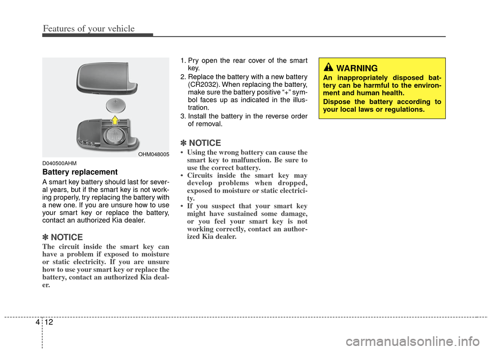 KIA Sportage 2013 SL / 3.G Owners Manual Features of your vehicle
12
4
D040500AHM
Battery replacement
A smart key battery should last for sever-
al years, but if the smart key is not work-
ing properly, try replacing the battery with
a new o KIA Sportage 2013 SL / 3.G Owners Manual Features of your vehicle
12
4
D040500AHM
Battery replacement
A smart key battery should last for sever-
al years, but if the smart key is not work-
ing properly, try replacing the battery with
a new o