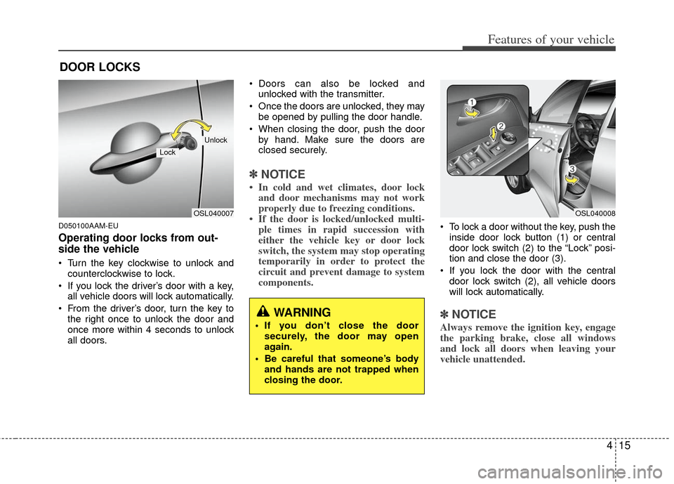 KIA Sportage 2013 SL / 3.G Owners Manual 415
Features of your vehicle
D050100AAM-EU
Operating door locks from out-
side the vehicle
Turn the key clockwise to unlock andcounterclockwise to lock.
If you lock the driver’s door with a key, KIA Sportage 2013 SL / 3.G Owners Manual 415
Features of your vehicle
D050100AAM-EU
Operating door locks from out-
side the vehicle
Turn the key clockwise to unlock andcounterclockwise to lock.
If you lock the driver’s door with a key,