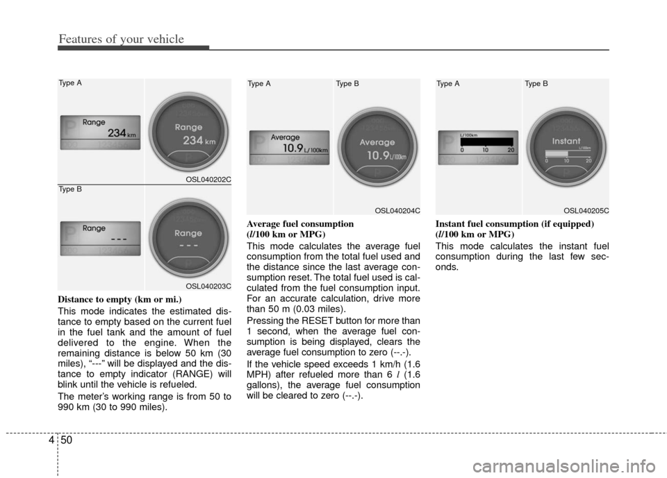 KIA Sportage 2013 SL / 3.G Owners Manual Features of your vehicle
50
4
Distance to empty (km or mi.)
This mode indicates the estimated dis-
tance to empty based on the current fuel
in the fuel tank and the amount of fuel
delivered to the eng KIA Sportage 2013 SL / 3.G Owners Manual Features of your vehicle
50
4
Distance to empty (km or mi.)
This mode indicates the estimated dis-
tance to empty based on the current fuel
in the fuel tank and the amount of fuel
delivered to the eng