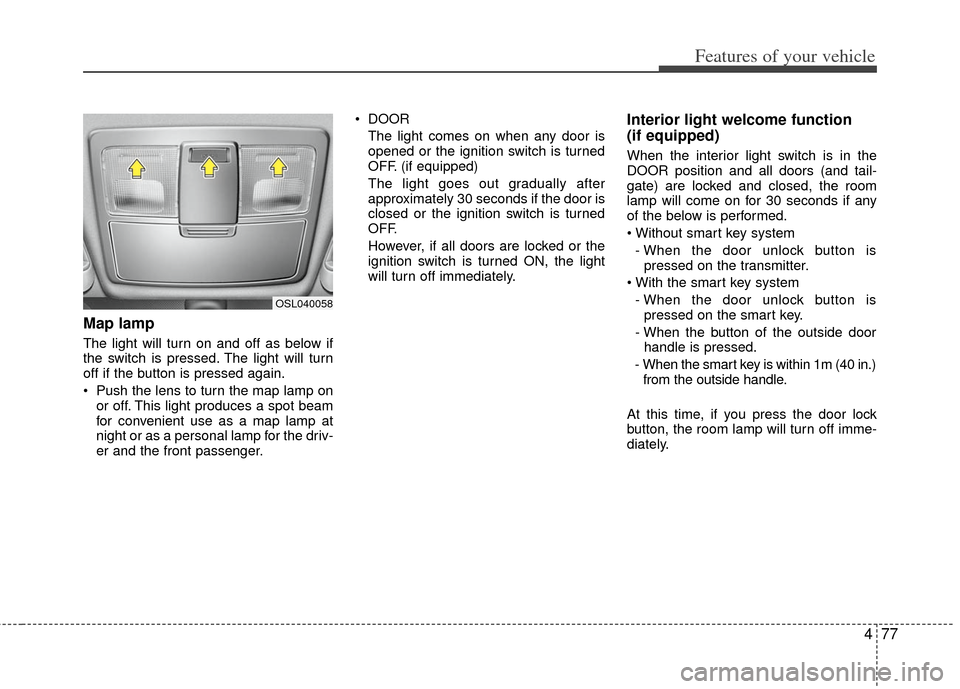 KIA Sportage 2013 SL / 3.G Owners Manual 477
Features of your vehicle
Map lamp
The light will turn on and off as below if
the switch is pressed. The light will turn
off if the button is pressed again.
Push the lens to turn the map lamp onor KIA Sportage 2013 SL / 3.G Owners Manual 477
Features of your vehicle
Map lamp
The light will turn on and off as below if
the switch is pressed. The light will turn
off if the button is pressed again.
Push the lens to turn the map lamp onor