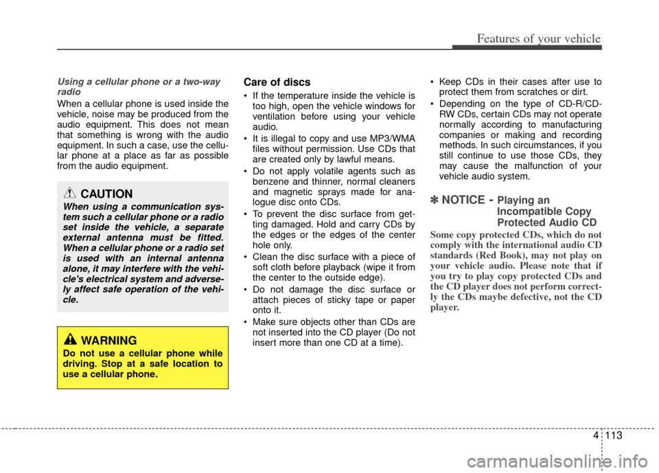 KIA Sportage 2013 SL / 3.G Owners Manual 4113
Features of your vehicle
Using a cellular phone or a two-wayradio
When a cellular phone is used inside the
vehicle, noise may be produced from the
audio equipment. This does not mean
that somethi KIA Sportage 2013 SL / 3.G Owners Manual 4113
Features of your vehicle
Using a cellular phone or a two-wayradio
When a cellular phone is used inside the
vehicle, noise may be produced from the
audio equipment. This does not mean
that somethi