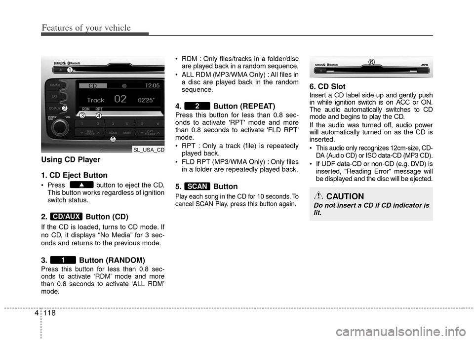 KIA Sportage 2013 SL / 3.G Owners Manual Features of your vehicle
118
4
Using CD Player
1. CD Eject Button
Press button to eject the CD.
This button works regardless of ignition
switch status.
2. Button (CD)
If the CD is loaded, turns to KIA Sportage 2013 SL / 3.G Owners Manual Features of your vehicle
118
4
Using CD Player
1. CD Eject Button
Press button to eject the CD.
This button works regardless of ignition
switch status.
2. Button (CD)
If the CD is loaded, turns to
