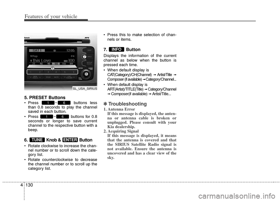 KIA Sportage 2013 SL / 3.G Owners Manual Features of your vehicle
130
4
5. PRESET Buttons
Press ~ buttons less
than 0.8 seconds to play the channel
saved in each button.
Press ~ buttons for 0.8 seconds or longer to save current
channel to KIA Sportage 2013 SL / 3.G Owners Manual Features of your vehicle
130
4
5. PRESET Buttons
Press ~ buttons less
than 0.8 seconds to play the channel
saved in each button.
Press ~ buttons for 0.8 seconds or longer to save current
channel to